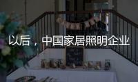 以后，中国家居照明企业都走科技创新路