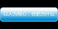 以人为核心，合肥为什么行？