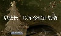 以防长
：以军今晚计划袭击德黑兰的“重要目标”