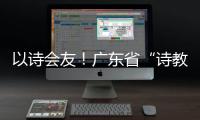 以诗会友！广东省“诗教中国”诗词讲解大赛在珠举办
