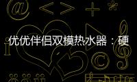 优优伴侣双模热水器：硬核设计满足快节奏生活需求