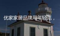 优家家居品牌用年轻范，打造现代家居生活!