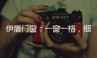 伊盾门窗
：一窗一格，细品时光