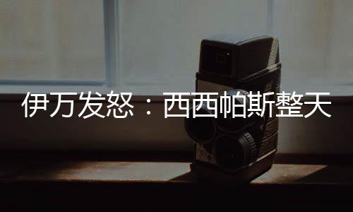 西西体能都比他好三倍