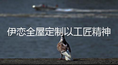 定制已逐渐成为潮流趋势