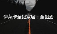 伊莱卡全铝家居
：全铝酒柜这样设计，让你的生活提升一个档次!