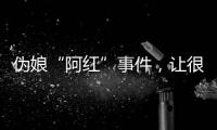 伪娘“阿红”事件，让很多网友三观都崩塌了