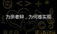 为亲者辩�，为何难实现
