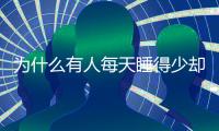 为什么有人每天睡得少却很精神？科学家发现“短睡基因”