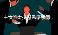 主食吃太少易患糖尿病	
，还会引发这些健康问题！