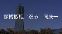 丽博橱柜“双节”同庆一站全搞定