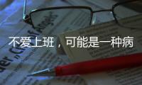 不爱上班，可能是一种病？