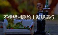 不得强制刷脸	！新规施行
：人脸信息存储达10万人的�，需备案