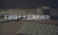 不锈钢十大品牌的成功 依靠产品、设计和文化