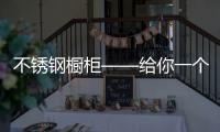 不锈钢橱柜——给你一个多元化的选择!