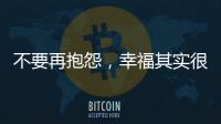 不要再抱怨	，幸福其实很简单!