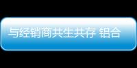 与经销商共生共存 铝合金门窗品牌要拿出真心实意