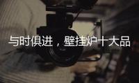 与时俱进，壁挂炉十大品牌才能获得更大发展空间