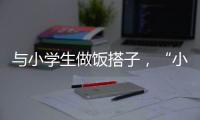 与小学生做饭搭子，“小饭桌”缘何吸引打工人