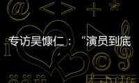 专访吴慷仁
：“演员到底可以演多久戏，在我心里是个问号”