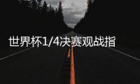 世界杯1/4决赛观战指南来了�，你看好哪支球队？
