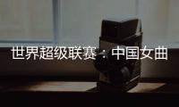 世界超级联赛：中国女曲收官战再胜印度队 创历史最佳成绩