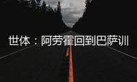 世体：阿劳霍回到巴萨训练基地
，比原定的周日提前几天归队