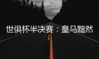 世俱杯半决赛：皇马黯然出局，莫德里奇告别，哈维首败