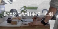 世俱杯最新射手榜：C组球星承包，前六为拜仁or本菲卡球员