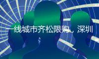 一线城市齐松限购，深圳现刚需“日光盘”