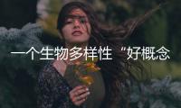 一个生物多样性“好概念”�，缘何引来诸多争议	？