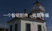 一个智能厨房，就是幸福来源!