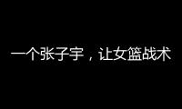 一个张子宇
，让女篮战术乱套，宫鲁鸣应及时清洗，但球迷不同意