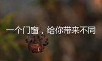 一个门窗，给你带来不同的生活体验