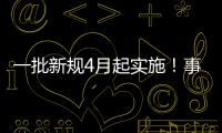 一批新规4月起实施�	！事关纳税�、买房
、工伤保险……