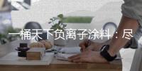 一桶天下负离子涂料	：尽享“深林氧居”之福