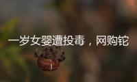 一岁女婴遭投毒，网购铊案追踪