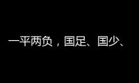 一平两负
�
，国足	、国少�、女足三天内对阵韩国全部不胜