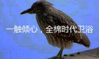 一触倾心�，全棉时代卫浴上新，给你超柔软体验