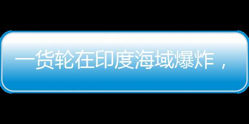 爆炸并预计于6月10日抵达孟买