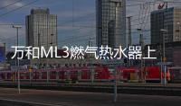万和ML3燃气热水器上市!双屏浴控，调温0跑动