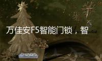 万佳安F5智能门锁	，智慧贴心生活从开门的那一刻开启