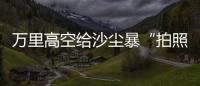 万里高空给沙尘暴“拍照” 风云四号卫星“火眼”如何看？