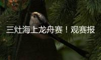 三灶海上龙舟赛！观赛报名预约！