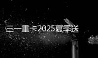 三一重卡2025夏季送清凉：“暑”你清凉 爱满一夏