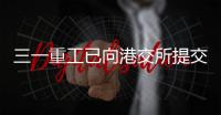 三一重工已向港交所提交上市申请书	！冲击A+H！