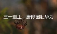 三一重工
：唐修国赴华为交流