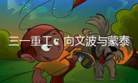 三一重工	
：向文波与蒙泰集团董事长奥凤廷举行座谈