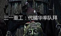 三一重工：代晴华率队拜访中核汇能�，新能源产业合作开发“加速度”