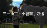 三一重工：小暑至，好运“暑”不胜“暑”